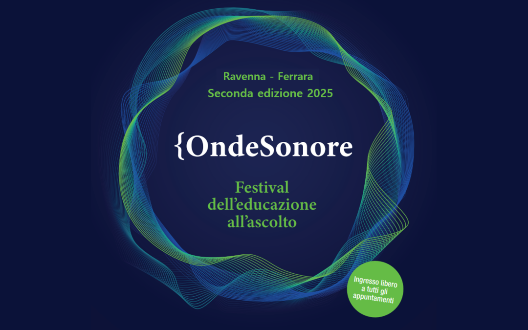 ONDESONORE. FESTIVAL DELL’EDUCAZIONE ALL’ASCOLTO TRA FERRARA E RAVENNA CON UNESCO E ASSONANZE